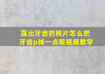 露出牙齿的照片怎么把牙齿p掉一点呢视频教学