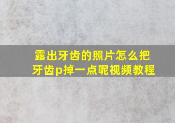 露出牙齿的照片怎么把牙齿p掉一点呢视频教程