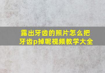 露出牙齿的照片怎么把牙齿p掉呢视频教学大全