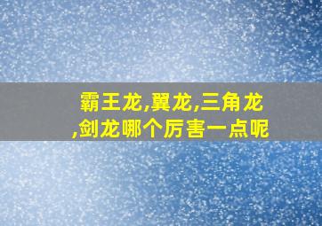 霸王龙,翼龙,三角龙,剑龙哪个厉害一点呢