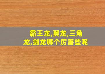 霸王龙,翼龙,三角龙,剑龙哪个厉害些呢