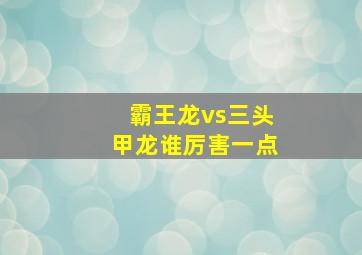 霸王龙vs三头甲龙谁厉害一点