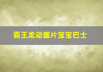 霸王龙动画片宝宝巴士