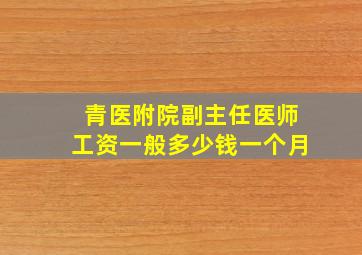 青医附院副主任医师工资一般多少钱一个月