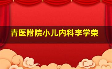 青医附院小儿内科李学荣