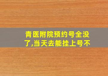 青医附院预约号全没了,当天去能挂上号不