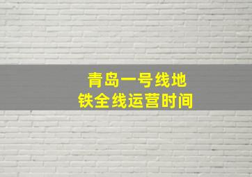 青岛一号线地铁全线运营时间