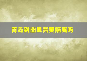 青岛到曲阜需要隔离吗