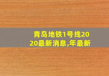 青岛地铁1号线2020最新消息,年最新