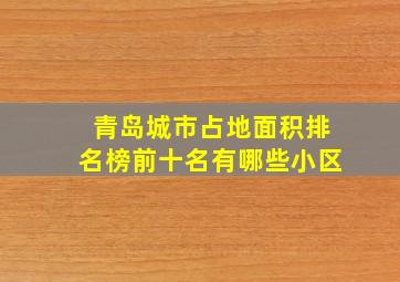 青岛城市占地面积排名榜前十名有哪些小区