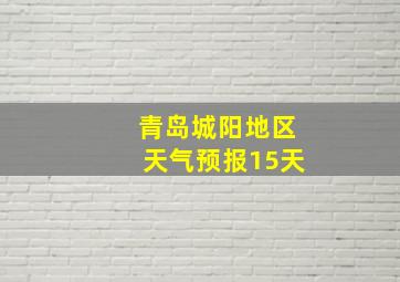 青岛城阳地区天气预报15天