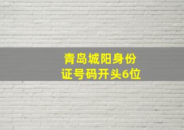 青岛城阳身份证号码开头6位