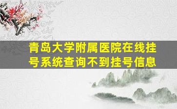 青岛大学附属医院在线挂号系统查询不到挂号信息