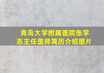 青岛大学附属医院张学志主任医师简历介绍图片