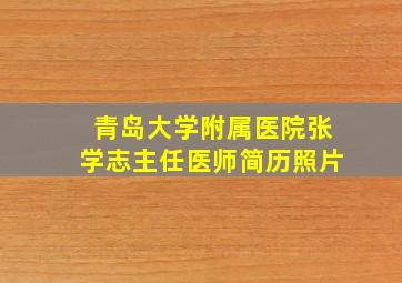 青岛大学附属医院张学志主任医师简历照片