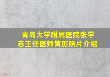 青岛大学附属医院张学志主任医师简历照片介绍