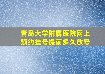 青岛大学附属医院网上预约挂号提前多久放号