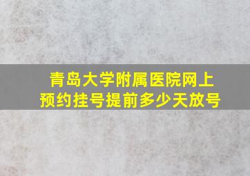 青岛大学附属医院网上预约挂号提前多少天放号