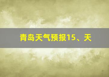 青岛天气预报15、天