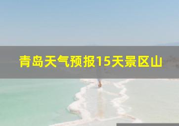 青岛天气预报15天景区山