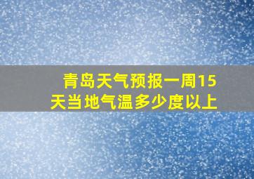 青岛天气预报一周15天当地气温多少度以上