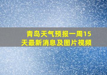 青岛天气预报一周15天最新消息及图片视频