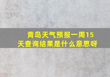 青岛天气预报一周15天查询结果是什么意思呀