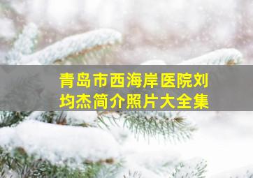 青岛市西海岸医院刘均杰简介照片大全集