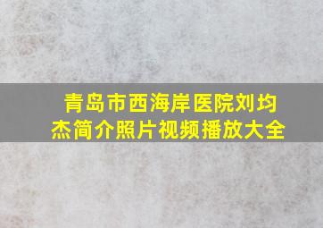 青岛市西海岸医院刘均杰简介照片视频播放大全