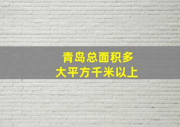 青岛总面积多大平方千米以上