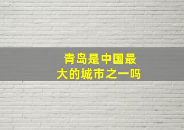 青岛是中国最大的城市之一吗