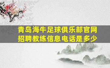 青岛海牛足球俱乐部官网招聘教练信息电话是多少