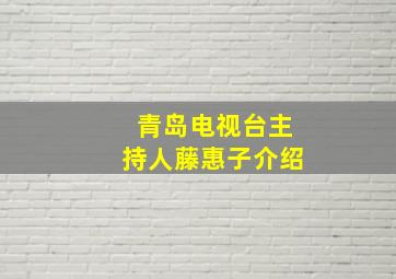 青岛电视台主持人藤惠子介绍