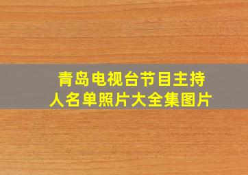 青岛电视台节目主持人名单照片大全集图片