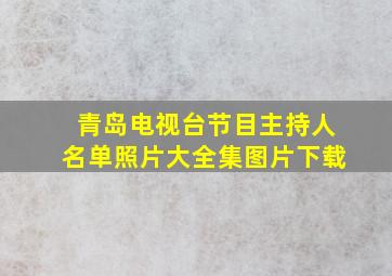 青岛电视台节目主持人名单照片大全集图片下载