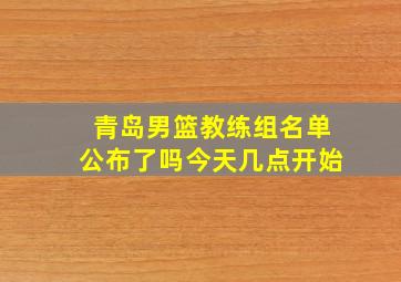 青岛男篮教练组名单公布了吗今天几点开始