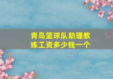 青岛篮球队助理教练工资多少钱一个