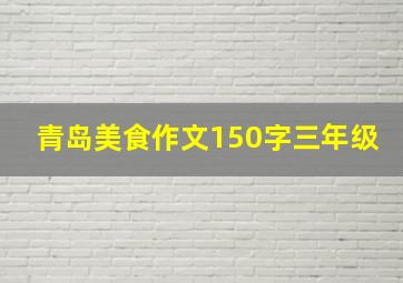 青岛美食作文150字三年级