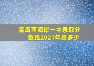 青岛西海岸一中录取分数线2021年是多少