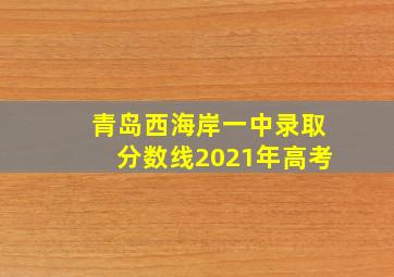 青岛西海岸一中录取分数线2021年高考