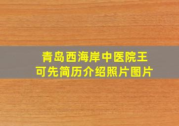 青岛西海岸中医院王可先简历介绍照片图片