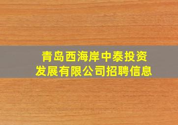 青岛西海岸中泰投资发展有限公司招聘信息