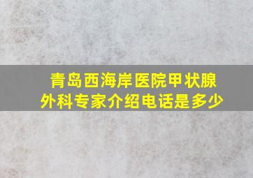 青岛西海岸医院甲状腺外科专家介绍电话是多少