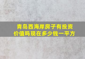 青岛西海岸房子有投资价值吗现在多少钱一平方