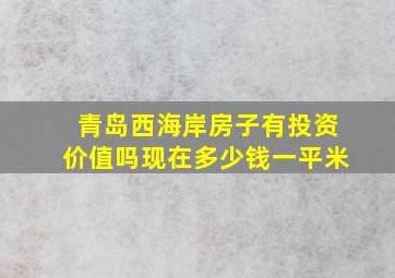 青岛西海岸房子有投资价值吗现在多少钱一平米