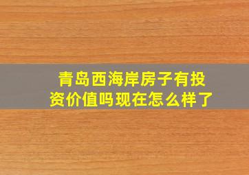 青岛西海岸房子有投资价值吗现在怎么样了