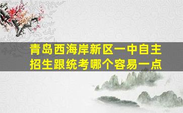 青岛西海岸新区一中自主招生跟统考哪个容易一点