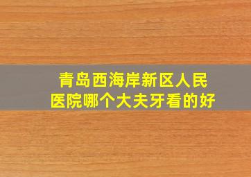 青岛西海岸新区人民医院哪个大夫牙看的好