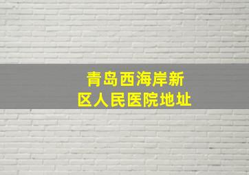 青岛西海岸新区人民医院地址