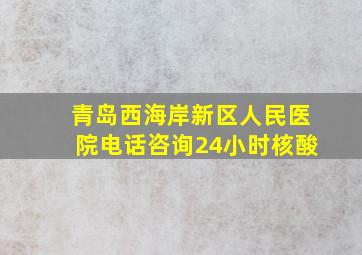 青岛西海岸新区人民医院电话咨询24小时核酸